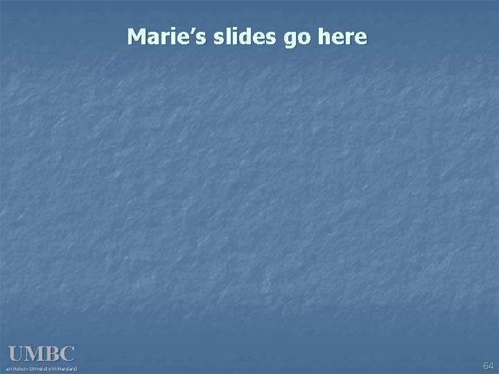 Marie’s slides go here UMBC an Honors University in Maryland 64 
