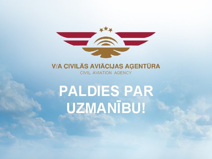 CIVIL AVIATION AGENCY PALDIES PAR UZMANĪBU! CIVIL AVIATION AGENCY PALDIES PAR UZMANĪBU!