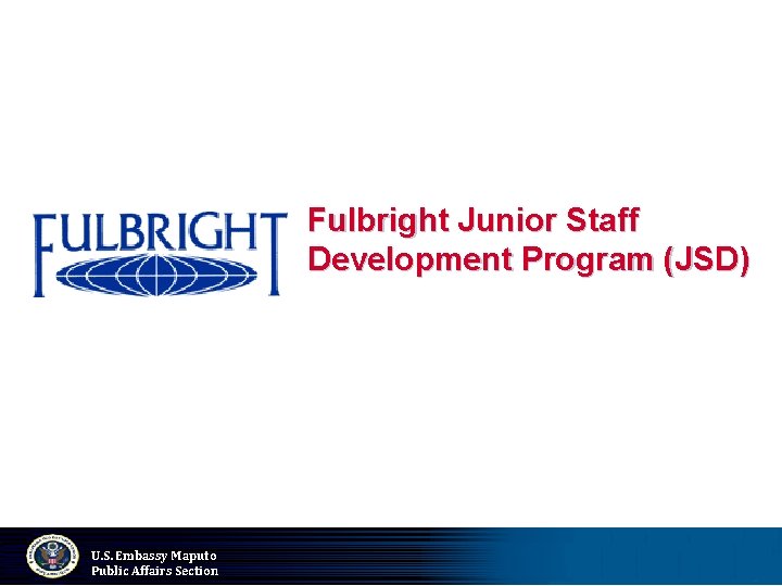 Fulbright Junior Staff Development Program (JSD) U. S. Embassy Maputo Public Affairs Section 