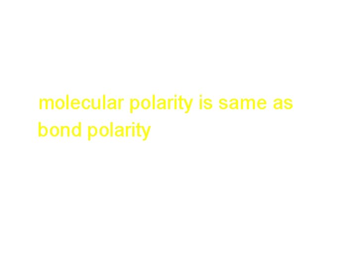 MOLECULE Polarity • Diatomic molecules: – molecular polarity is same as bond polarity MOLECULE Polarity • Diatomic molecules: – molecular polarity is same as bond polarity