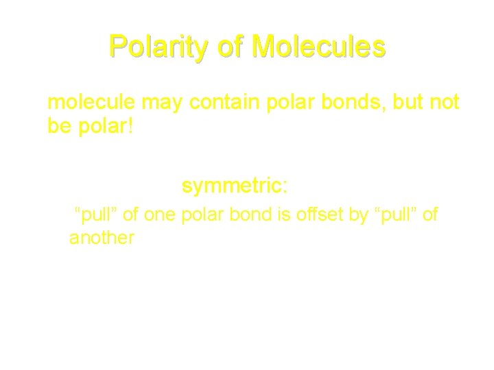 Polarity of Molecules • molecule may contain polar bonds, but not be polar! –