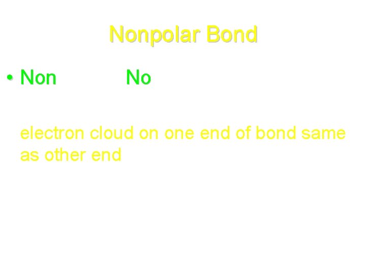 Nonpolar Bond • Nonpolar = No poles Non • electron cloud on one end