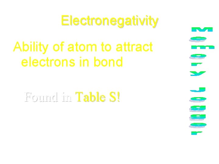 Electronegativity Ability of atom to attract electrons in bond Found in Table S! 