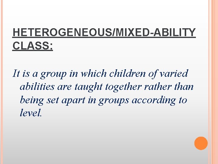 HETEROGENEOUS/MIXED-ABILITY CLASS: It is a group in which children of varied abilities are taught