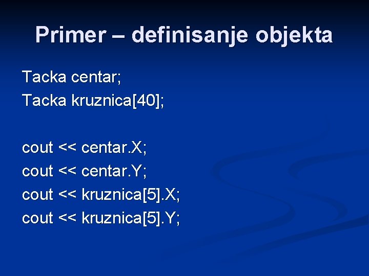 Primer – definisanje objekta Tacka centar; Tacka kruznica[40]; cout << centar. X; cout <<