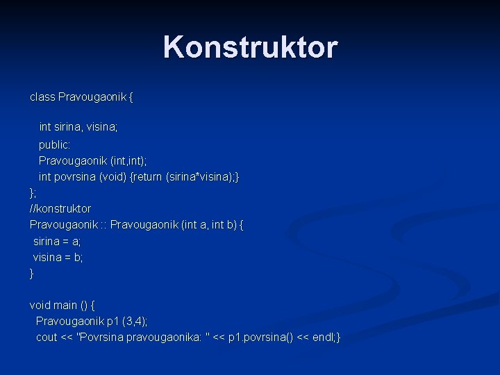 Konstruktor class Pravougaonik { int sirina, visina; public: Pravougaonik (int, int); int povrsina (void)
