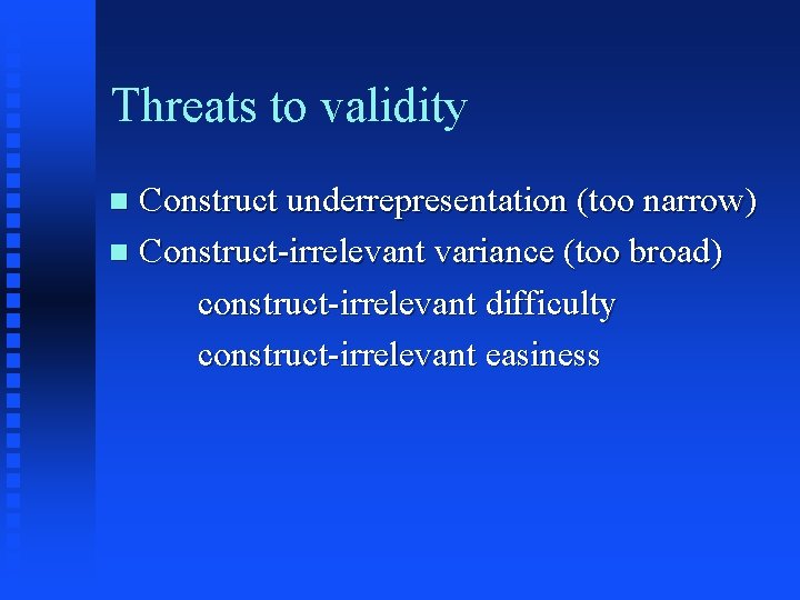 Threats to validity Construct underrepresentation (too narrow) n Construct-irrelevant variance (too broad) construct-irrelevant difficulty