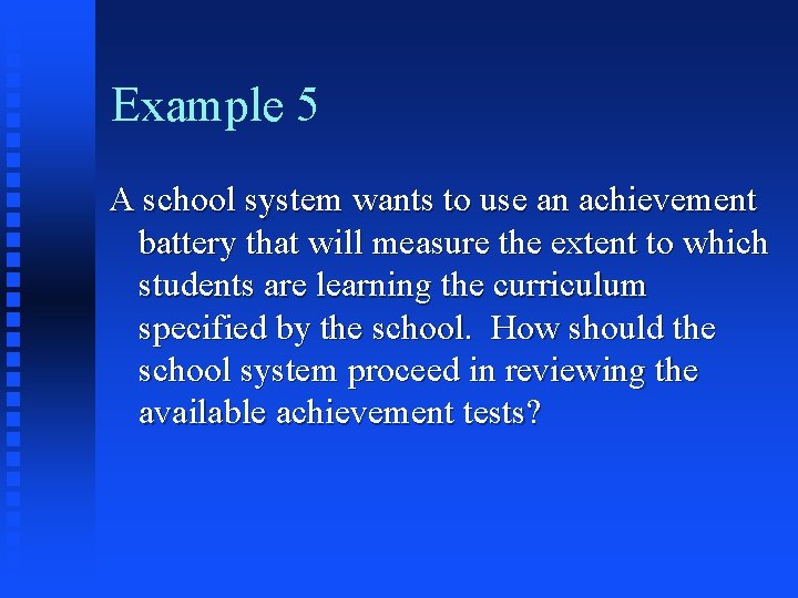 Example 5 A school system wants to use an achievement battery that will measure Example 5 A school system wants to use an achievement battery that will measure