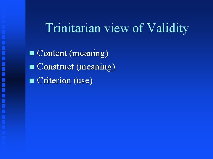 Trinitarian view of Validity Content (meaning) n Construct (meaning) n Criterion (use) n 