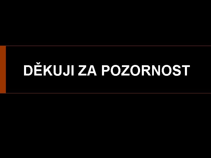 DĚKUJI ZA POZORNOST 