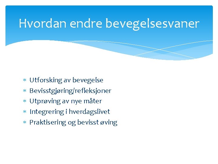 Hvordan endre bevegelsesvaner Utforsking av bevegelse Bevisstgjøring/refleksjoner Utprøving av nye måter Integrering i hverdagslivet