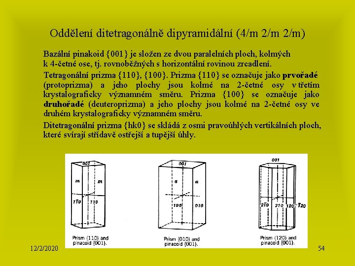 Oddělení ditetragonálně dipyramidální (4/m 2/m) Bazální pinakoid {001} je složen ze dvou paralelních ploch,
