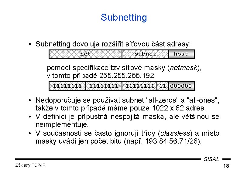 Subnetting • Subnetting dovoluje rozšířit síťovou část adresy: net subnet host pomocí specifikace tzv