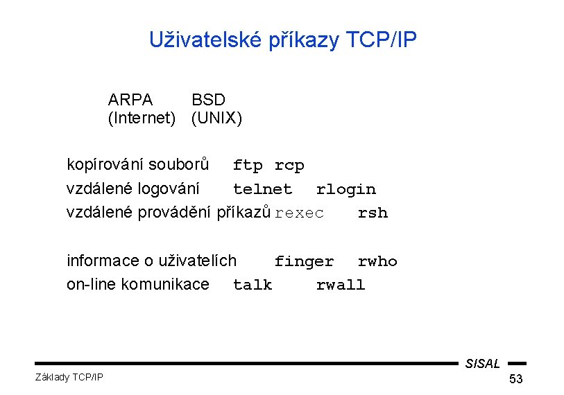 Uživatelské příkazy TCP/IP ARPA BSD (Internet) (UNIX) kopírování souborů ftp rcp vzdálené logování telnet