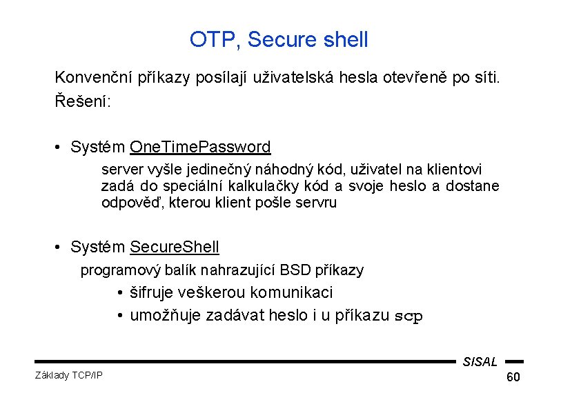 OTP, Secure shell Konvenční příkazy posílají uživatelská hesla otevřeně po síti. Řešení: • Systém