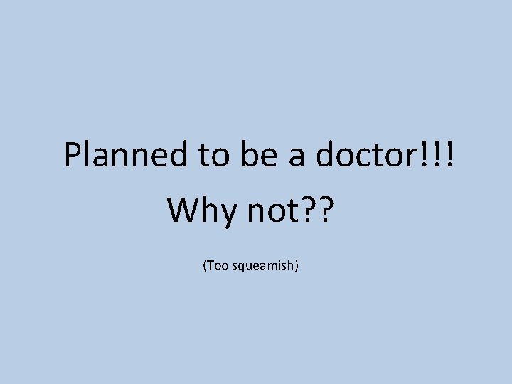 Planned to be a doctor!!! Why not? ? (Too squeamish) 