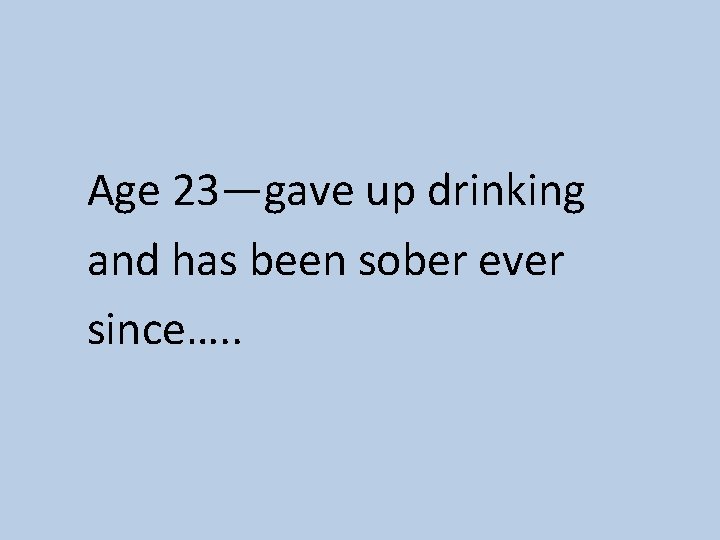 Age 23—gave up drinking and has been sober ever since…. . 