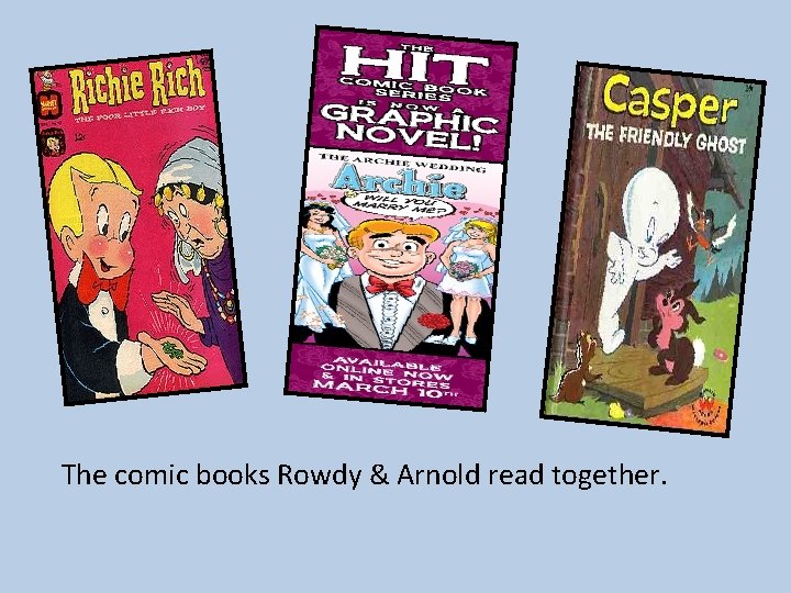 The comic books Rowdy & Arnold read together. 