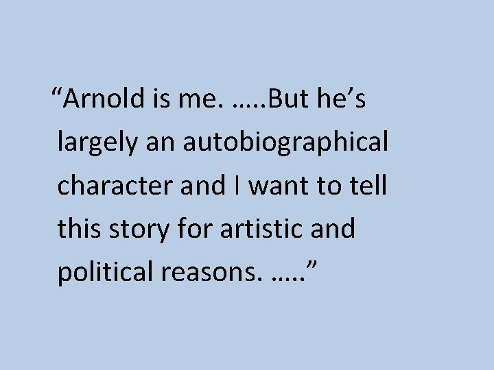 “Arnold is me. …. . But he’s largely an autobiographical character and I want