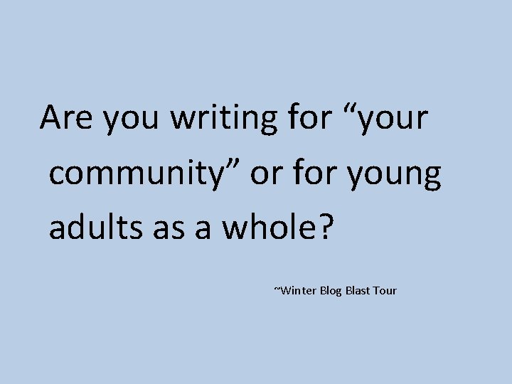 Are you writing for “your community” or for young adults as a whole? ~Winter
