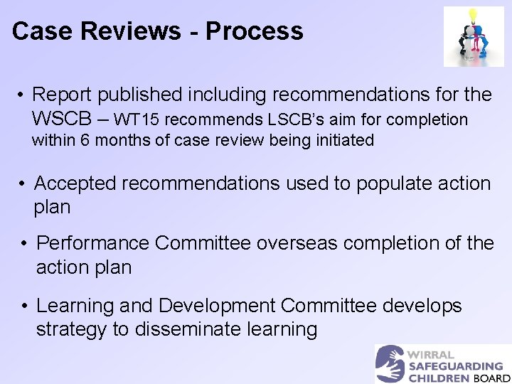 Case Reviews - Process • Report published including recommendations for the WSCB – WT