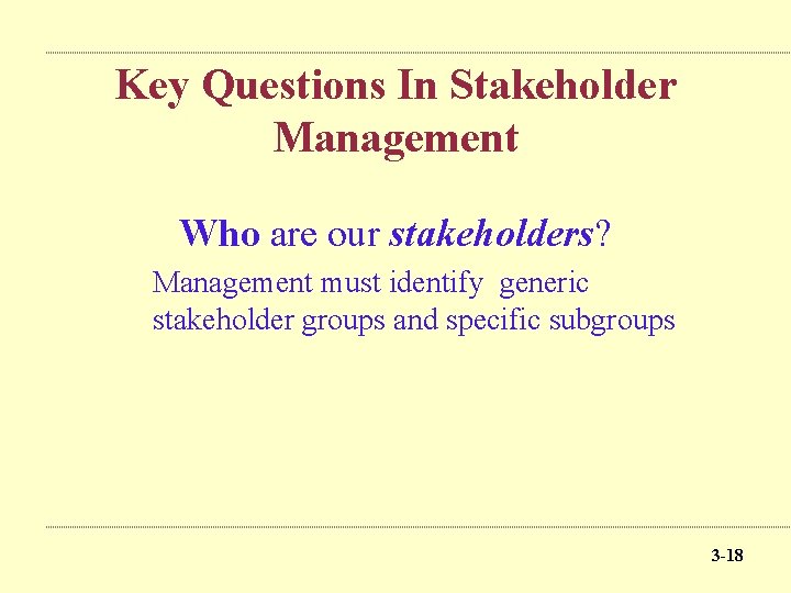 Key Questions In Stakeholder Management Who are our stakeholders? Management must identify generic stakeholder