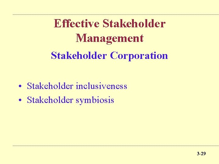 Effective Stakeholder Management Stakeholder Corporation • Stakeholder inclusiveness • Stakeholder symbiosis 3 -29 