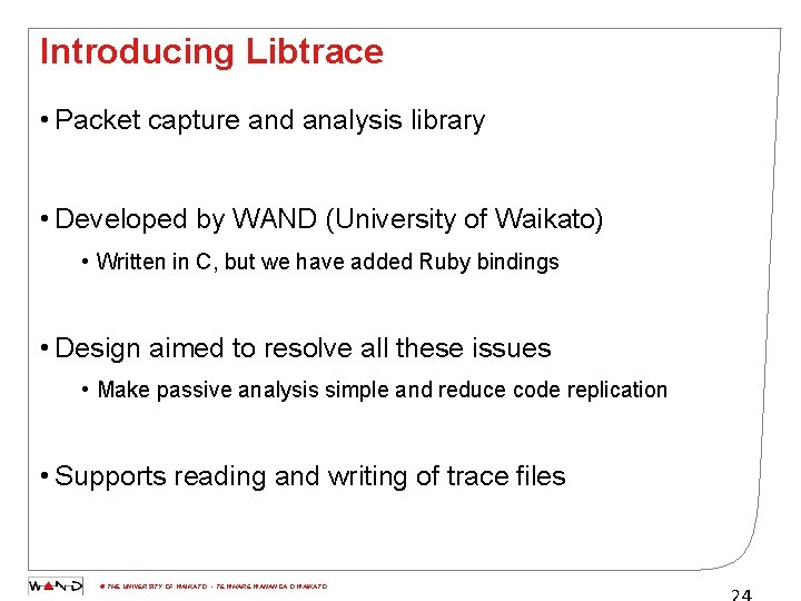 Introducing Libtrace • Packet capture and analysis library • Developed by WAND (University of