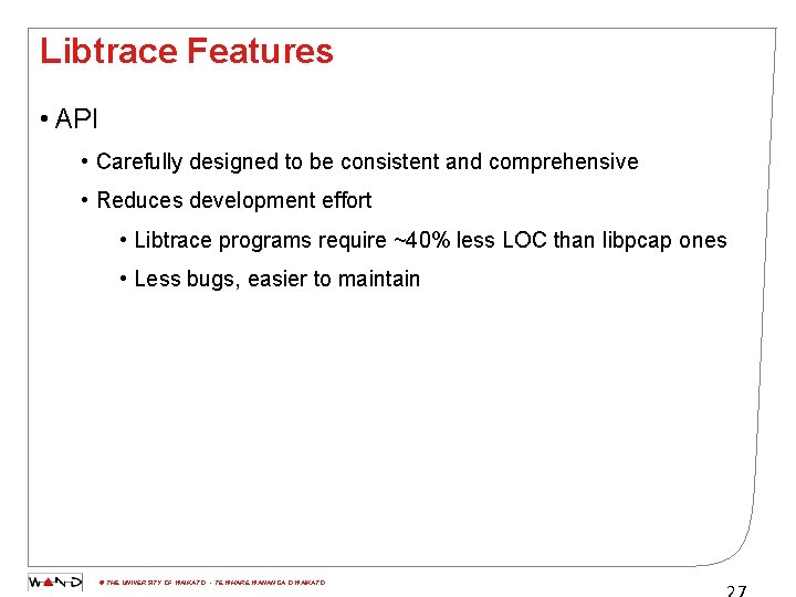 Libtrace Features • API • Carefully designed to be consistent and comprehensive • Reduces