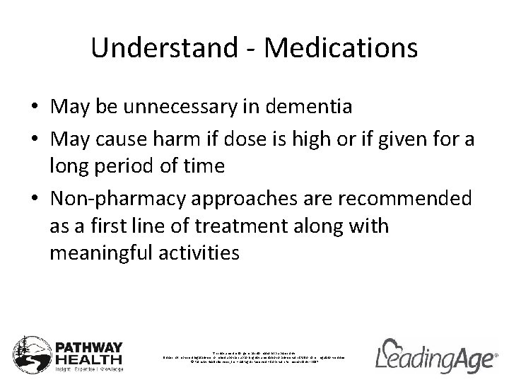 Understand - Medications • May be unnecessary in dementia • May cause harm if