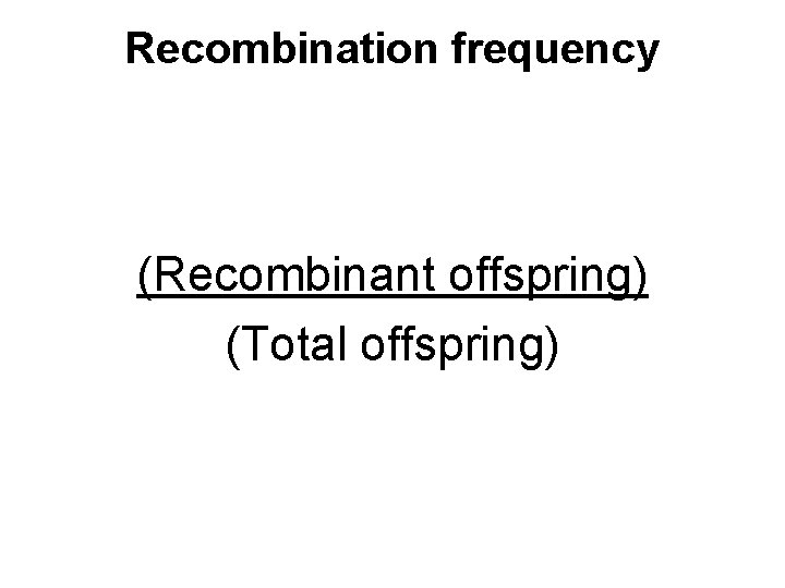 Recombination frequency (Recombinant offspring) (Total offspring) 