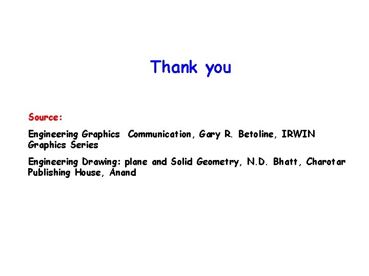 Thank you Source: Engineering Graphics Communication, Gary R. Betoline, IRWIN Graphics Series Engineering Drawing: