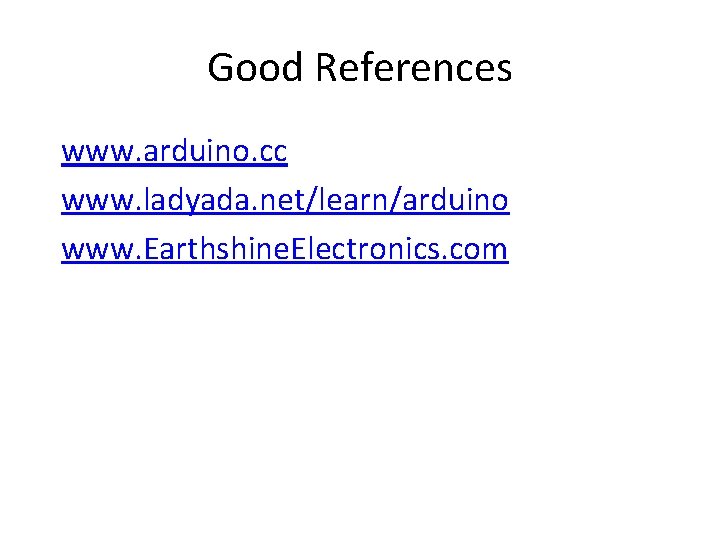 Good References www. arduino. cc www. ladyada. net/learn/arduino www. Earthshine. Electronics. com Good References www. arduino. cc www. ladyada. net/learn/arduino www. Earthshine. Electronics. com
