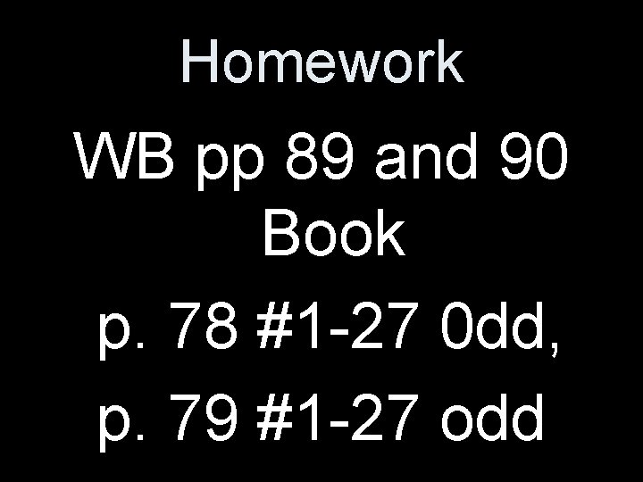 Homework WB pp 89 and 90 Book p. 78 #1 -27 0 dd, p.