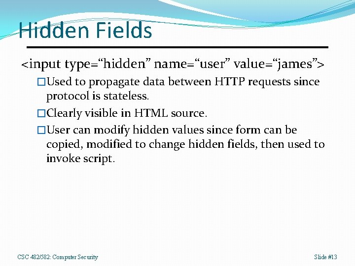 Hidden Fields <input type=“hidden” name=“user” value=“james”> �Used to propagate data between HTTP requests since
