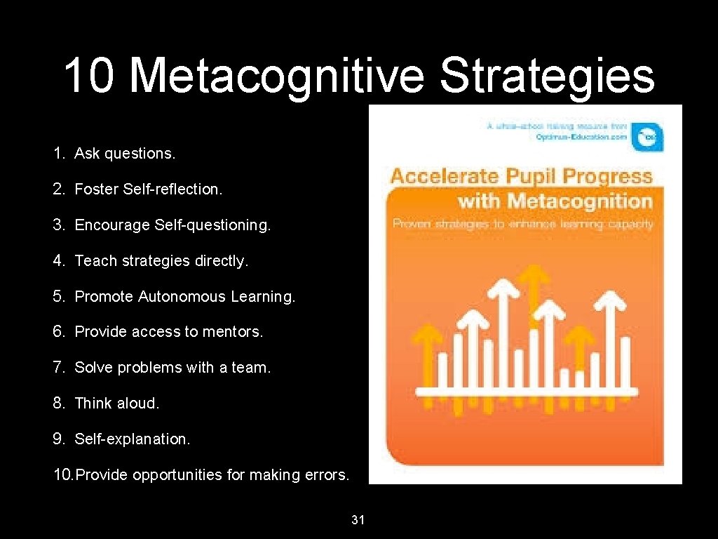 10 Metacognitive Strategies 1. Ask questions. 2. Foster Self-reflection. 3. Encourage Self-questioning. 4. Teach