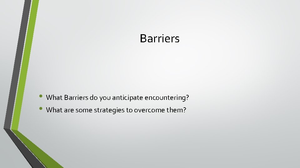 Barriers • What Barriers do you anticipate encountering? • What are some strategies to