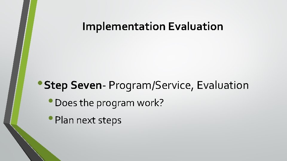 Implementation Evaluation • Step Seven- Program/Service, Evaluation • Does the program work? • Plan