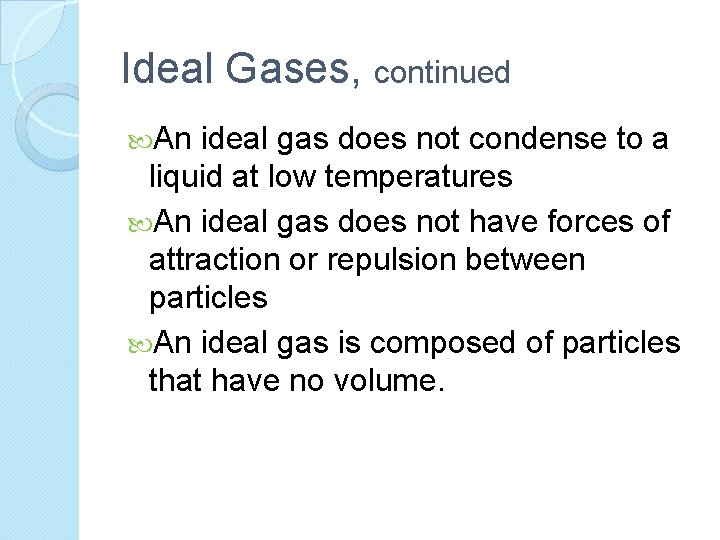 Ideal Gases, continued An ideal gas does not condense to a liquid at low