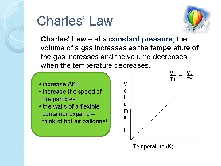 Charles’ Law – at a constant pressure, the volume of a gas increases as
