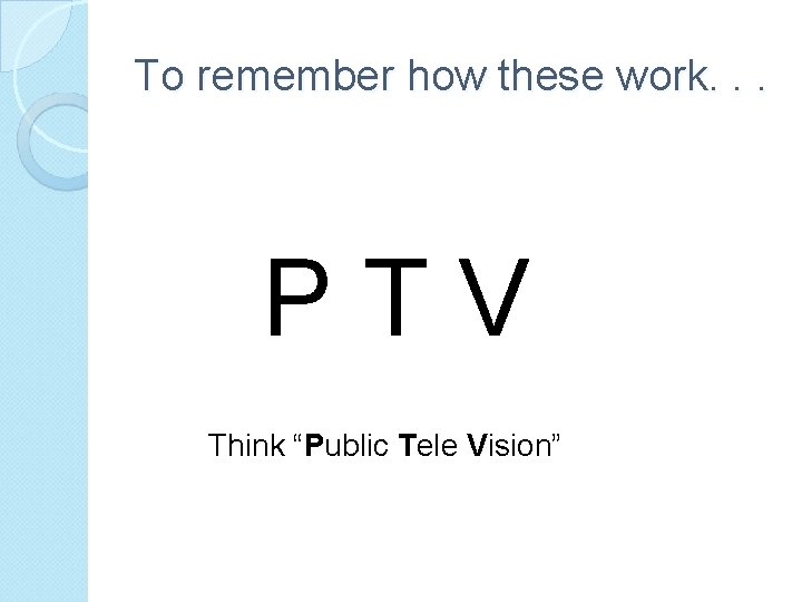 To remember how these work. . . PTV Think “Public Tele Vision” 