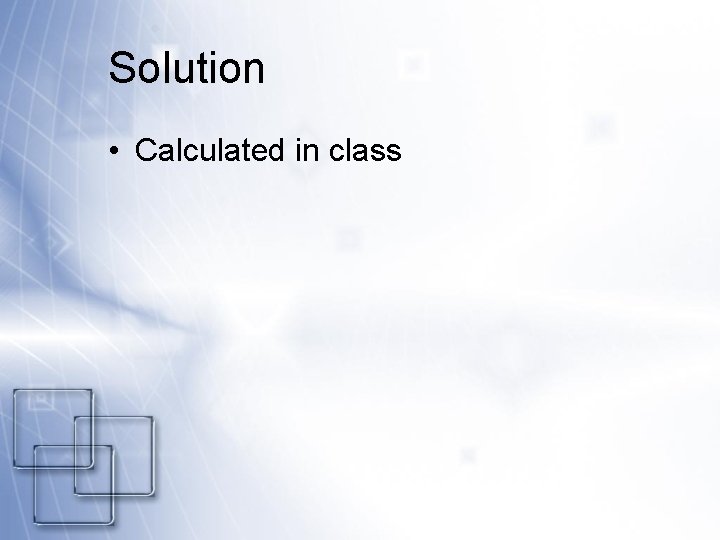 Solution • Calculated in class 