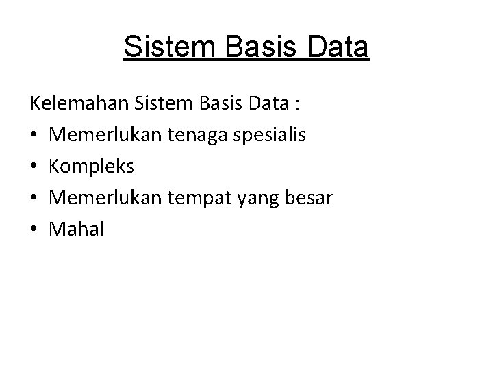 Sistem Basis Data Kelemahan Sistem Basis Data : • Memerlukan tenaga spesialis • Kompleks