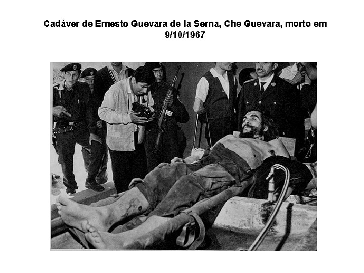 Cadáver de Ernesto Guevara de la Serna, Che Guevara, morto em 9/10/1967 