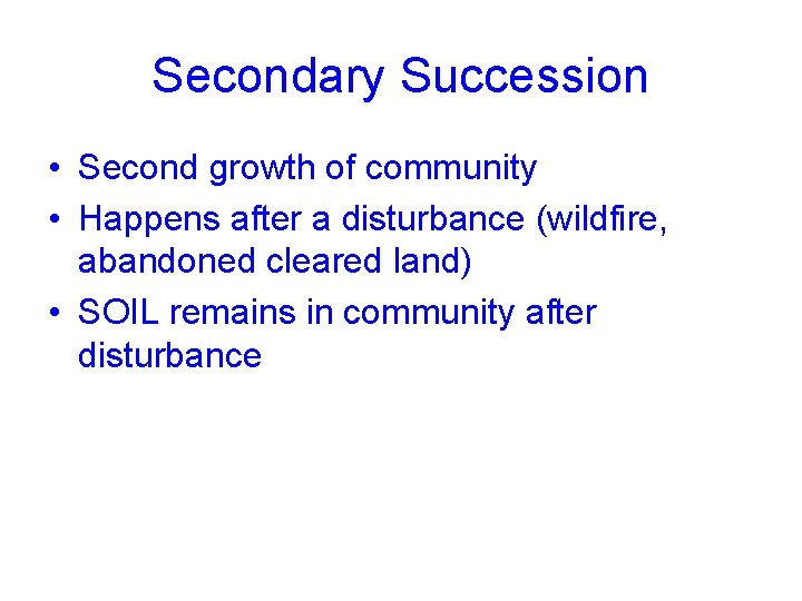 Secondary Succession • Second growth of community • Happens after a disturbance (wildfire, abandoned