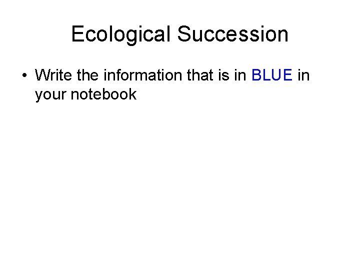 Ecological Succession • Write the information that is in BLUE in your notebook 