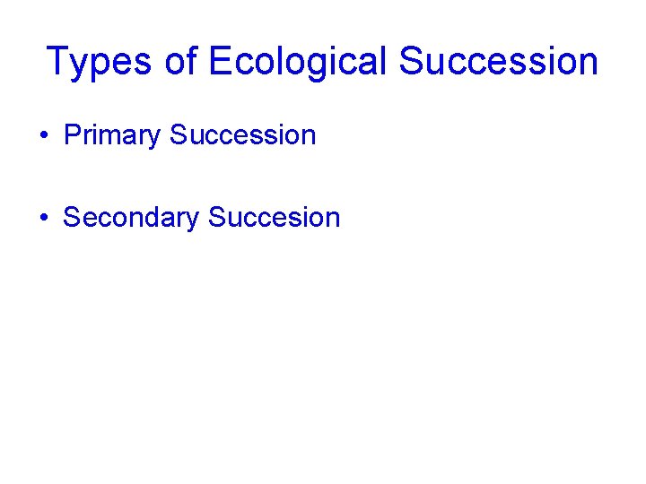 Types of Ecological Succession • Primary Succession • Secondary Succesion 