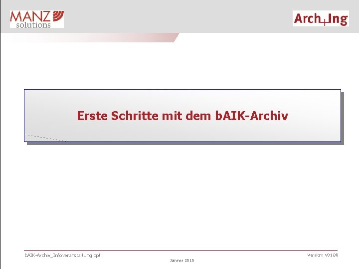 Erste Schritte mit dem b. AIK-Archiv_Infoveranstaltung. ppt Version: v 01. 00 Jänner 2010 