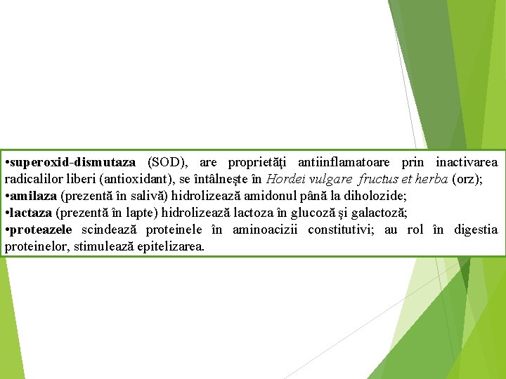  • superoxid-dismutaza (SOD), are proprietăţi antiinflamatoare prin inactivarea radicalilor liberi (antioxidant), se întâlneşte