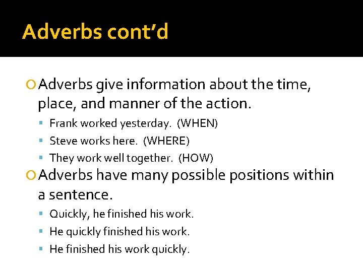 Adverbs cont’d Adverbs give information about the time, place, and manner of the action.